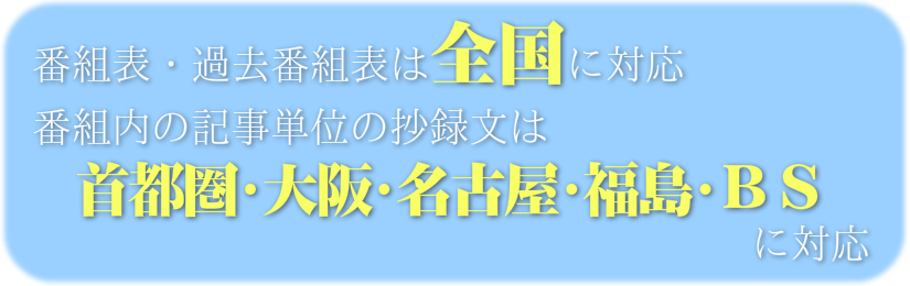 番組表は全国に対応、記事単位の抄録文は首都圏・大阪・名古屋・福島・ＢＳに対応